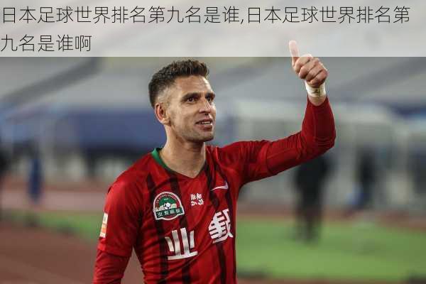 日本足球世界排名第九名是谁,日本足球世界排名第九名是谁啊