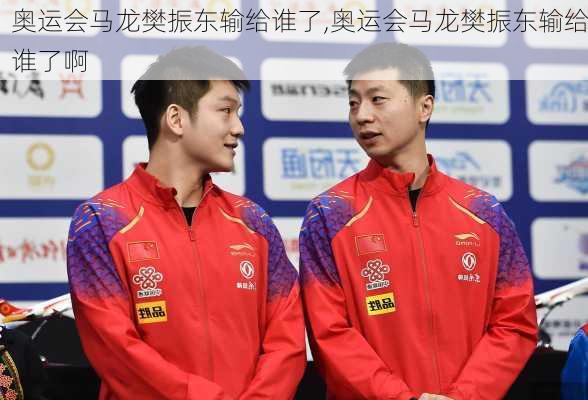 奥运会马龙樊振东输给谁了,奥运会马龙樊振东输给谁了啊