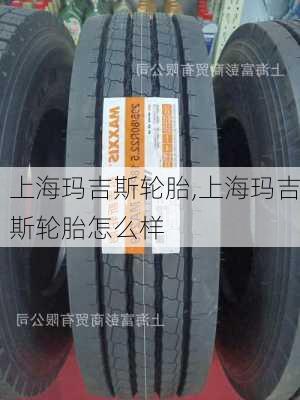 上海玛吉斯轮胎,上海玛吉斯轮胎怎么样