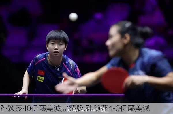 孙颖莎40伊藤美诚完整版,孙颖莎4-0伊藤美诚