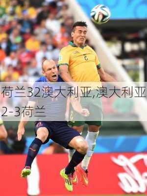荷兰32澳大利亚,澳大利亚2-3荷兰