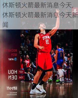 休斯顿火箭最新消息今天,休斯顿火箭最新消息今天新闻