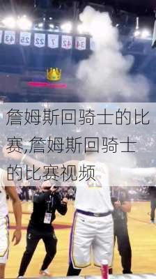 詹姆斯回骑士的比赛,詹姆斯回骑士的比赛视频