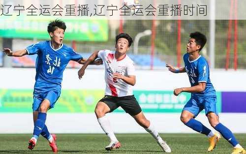 辽宁全运会重播,辽宁全运会重播时间