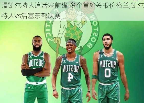 曝凯尔特人追活塞前锋 多个首轮签报价格兰,凯尔特人vs活塞东部决赛