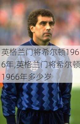 英格兰门将希尔顿1966年,英格兰门将希尔顿1966年多少岁