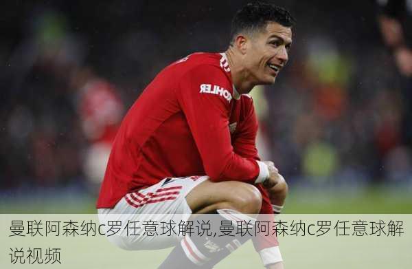 曼联阿森纳c罗任意球解说,曼联阿森纳c罗任意球解说视频
