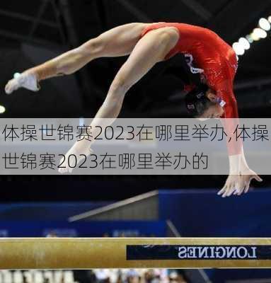 体操世锦赛2023在哪里举办,体操世锦赛2023在哪里举办的