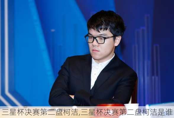 三星杯决赛第二盘柯洁,三星杯决赛第二盘柯洁是谁