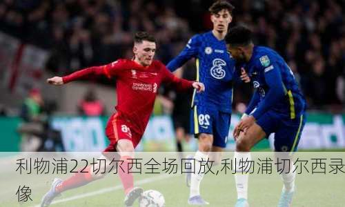 利物浦22切尔西全场回放,利物浦切尔西录像