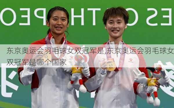东京奥运会羽毛球女双冠军是,东京奥运会羽毛球女双冠军是哪个国家