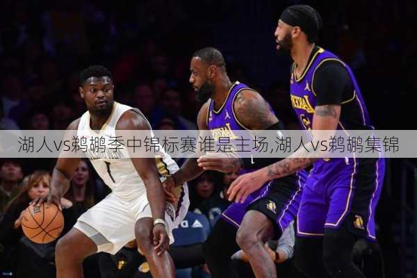 湖人vs鹈鹕季中锦标赛谁是主场,湖人vs鹈鹕集锦