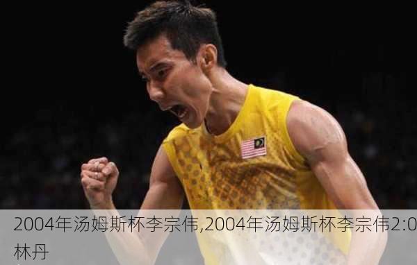 2004年汤姆斯杯李宗伟,2004年汤姆斯杯李宗伟2:0林丹