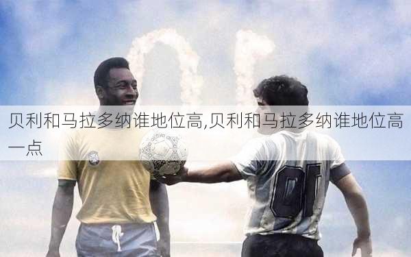 贝利和马拉多纳谁地位高,贝利和马拉多纳谁地位高一点