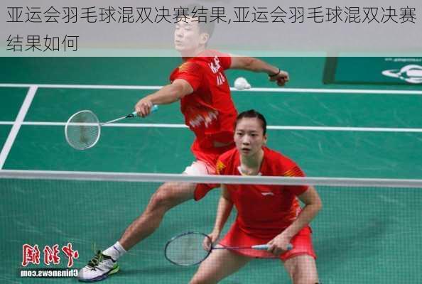 亚运会羽毛球混双决赛结果,亚运会羽毛球混双决赛结果如何