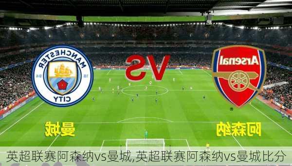 英超联赛阿森纳vs曼城,英超联赛阿森纳vs曼城比分