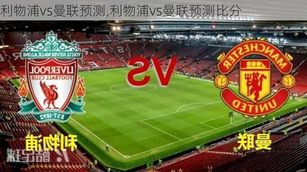 利物浦vs曼联预测,利物浦vs曼联预测比分