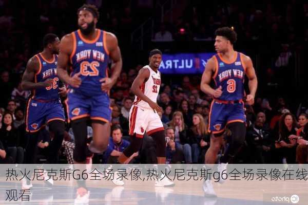 热火尼克斯G6全场录像,热火尼克斯g6全场录像在线观看