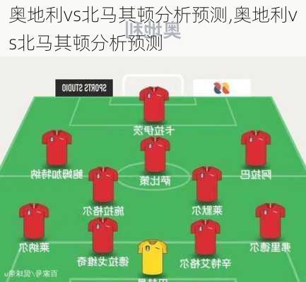 奥地利vs北马其顿分析预测,奥地利vs北马其顿分析预测