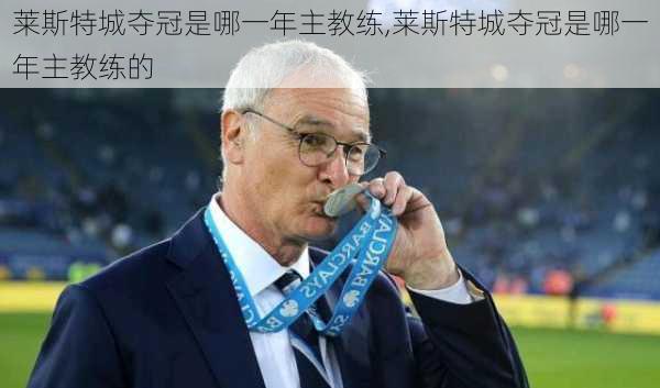 莱斯特城夺冠是哪一年主教练,莱斯特城夺冠是哪一年主教练的