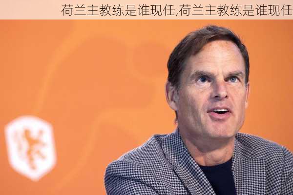 荷兰主教练是谁现任,荷兰主教练是谁现任