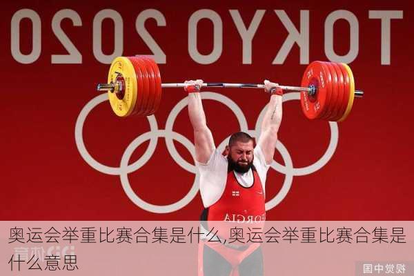 奥运会举重比赛合集是什么,奥运会举重比赛合集是什么意思