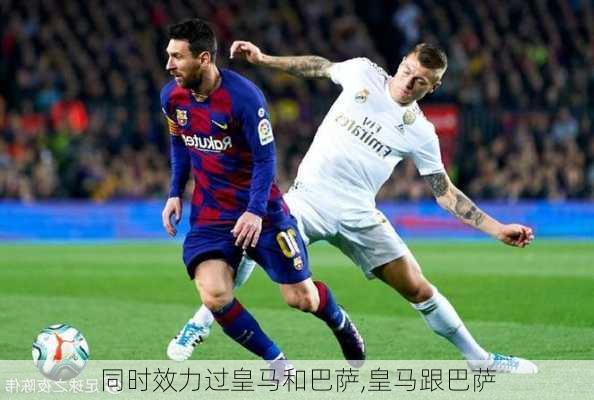 同时效力过皇马和巴萨,皇马跟巴萨