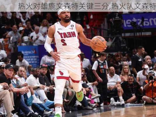 热火对雄鹿文森特关键三分,热火队文森特