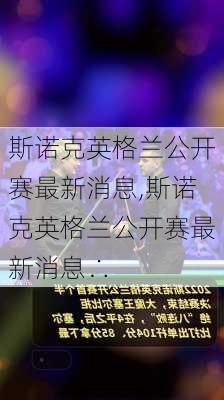 斯诺克英格兰公开赛最新消息,斯诺克英格兰公开赛最新消息∴