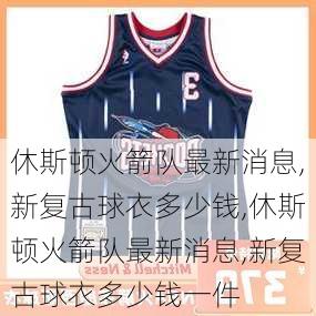 休斯顿火箭队最新消息,新复古球衣多少钱,休斯顿火箭队最新消息,新复古球衣多少钱一件
