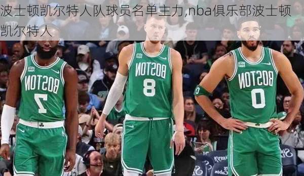 波士顿凯尔特人队球员名单主力,nba俱乐部波士顿凯尔特人