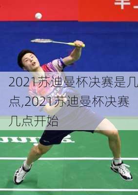 2021苏迪曼杯决赛是几点,2021苏迪曼杯决赛几点开始