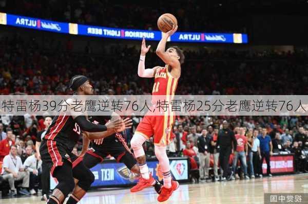 特雷杨39分老鹰逆转76人,特雷杨25分老鹰逆转76人