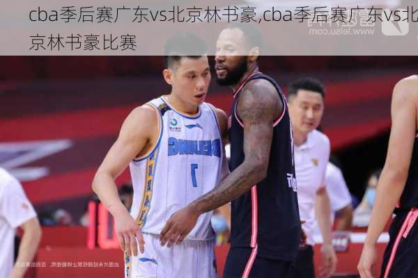 cba季后赛广东vs北京林书豪,cba季后赛广东vs北京林书豪比赛
