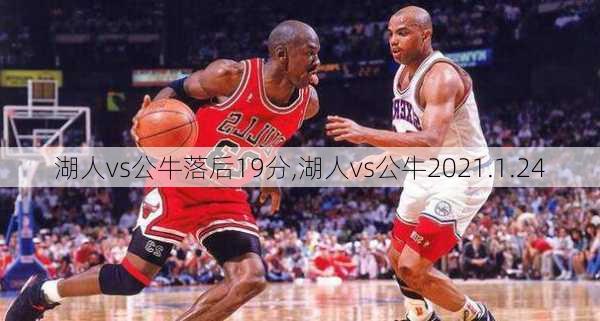 湖人vs公牛落后19分,湖人vs公牛2021.1.24