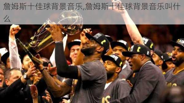 詹姆斯十佳球背景音乐,詹姆斯十佳球背景音乐叫什么