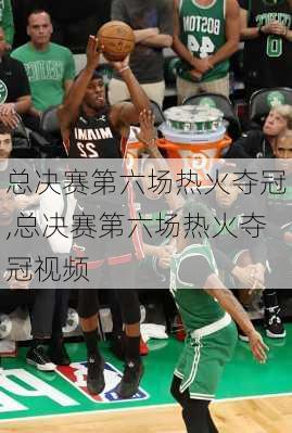 总决赛第六场热火夺冠,总决赛第六场热火夺冠视频