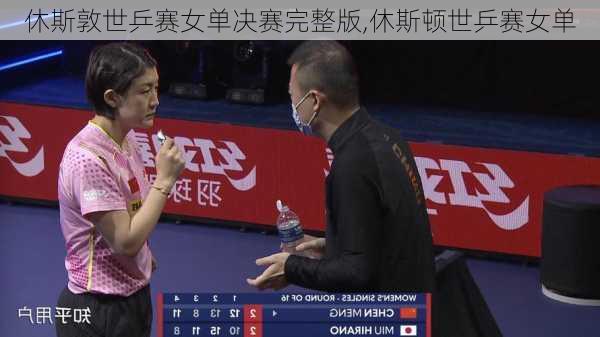 休斯敦世乒赛女单决赛完整版,休斯顿世乒赛女单