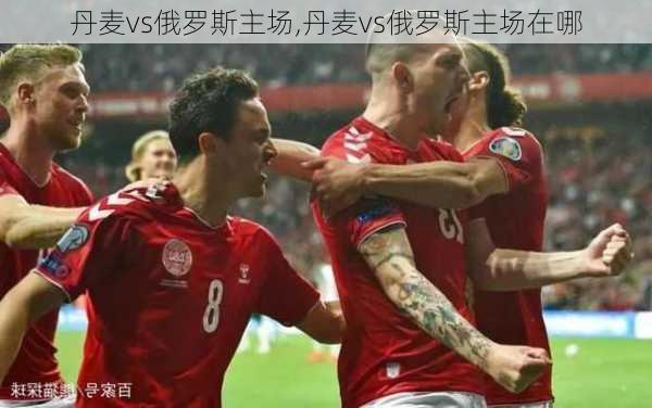 丹麦vs俄罗斯主场,丹麦vs俄罗斯主场在哪