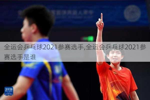全运会乒乓球2021参赛选手,全运会乒乓球2021参赛选手是谁
