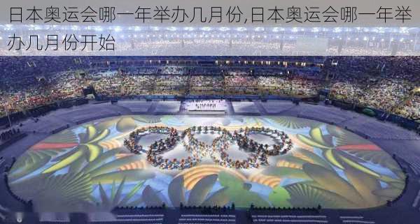 日本奥运会哪一年举办几月份,日本奥运会哪一年举办几月份开始