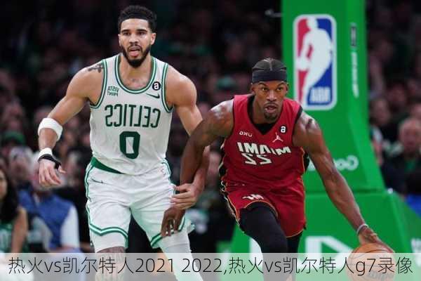 热火vs凯尔特人2021 2022,热火vs凯尔特人g7录像