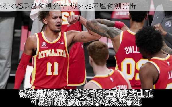 热火VS老鹰预测分析,热火vs老鹰预测分析