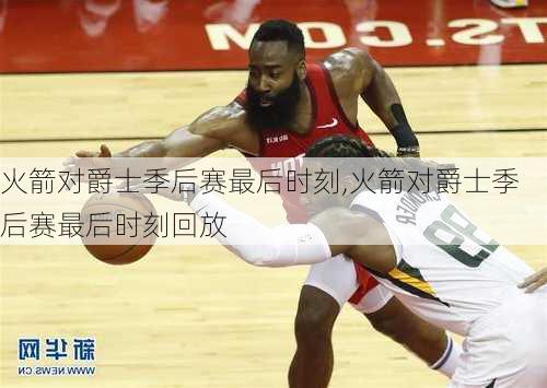 火箭对爵士季后赛最后时刻,火箭对爵士季后赛最后时刻回放