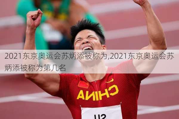 2021东京奥运会苏炳添被称为,2021东京奥运会苏炳添被称为第几名