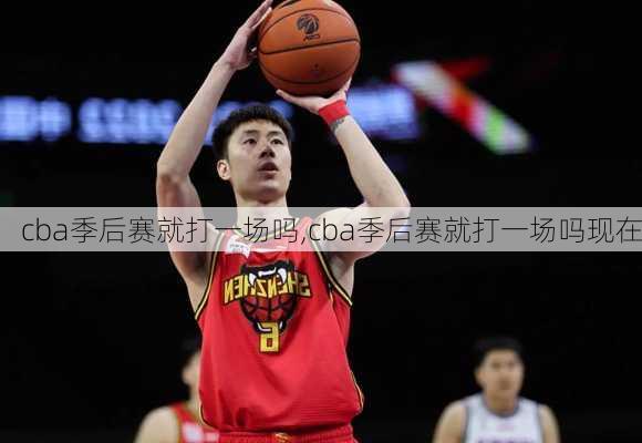cba季后赛就打一场吗,cba季后赛就打一场吗现在