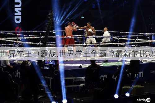 世界拳王争霸战,世界拳王争霸战最新的比赛