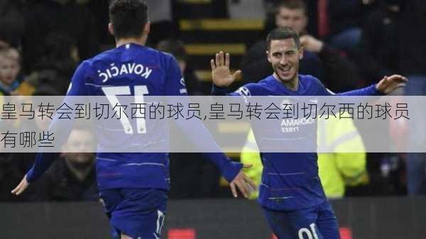 皇马转会到切尔西的球员,皇马转会到切尔西的球员有哪些