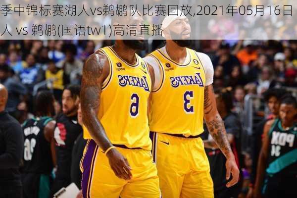 季中锦标赛湖人vs鹈鹕队比赛回放,2021年05月16日 湖人 vs 鹈鹕(国语tw1)高清直播