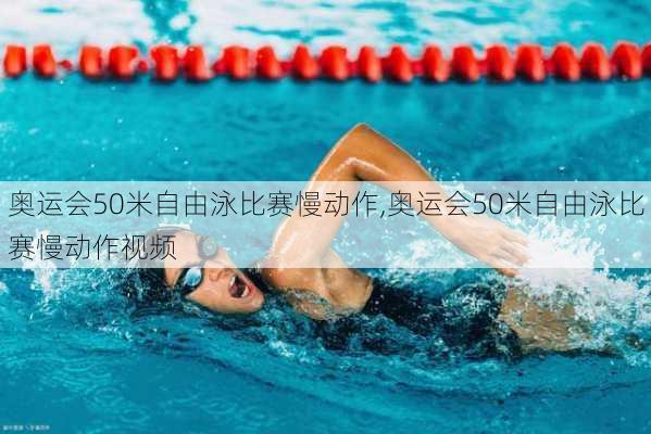 奥运会50米自由泳比赛慢动作,奥运会50米自由泳比赛慢动作视频